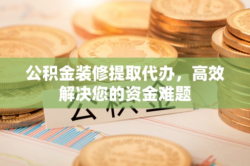 大溪公积金装修提取代办，高效解决您的资金难题