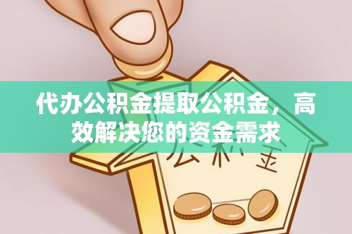 大溪代办公积金提取公积金，高效解决您的资金需求