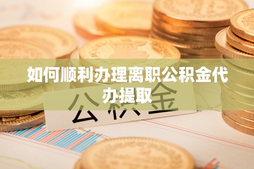 大溪如何顺利办理离职公积金代办提取