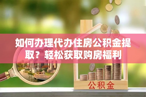 大溪如何办理代办住房公积金提取？轻松获取购房福利