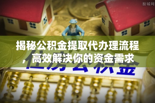 大溪揭秘公积金提取代办理流程，高效解决你的资金需求
