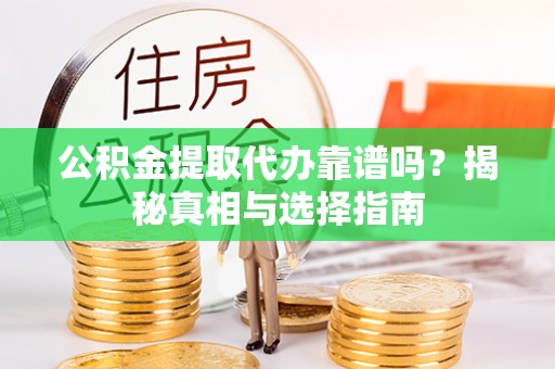 大溪公积金提取代办靠谱吗？揭秘真相与选择指南