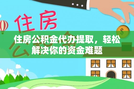 大溪住房公积金代办提取，轻松解决你的资金难题