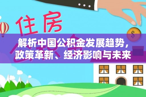 大溪解析中国公积金发展趋势，政策革新、经济影响与未来展望