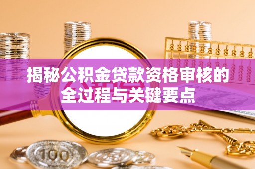 大溪揭秘公积金贷款资格审核的全过程与关键要点
