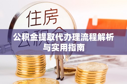 大溪公积金提取代办理流程解析与实用指南