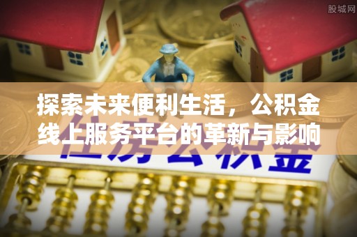 大溪探索未来便利生活，公积金线上服务平台的革新与影响