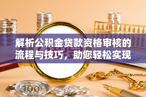 大溪解析公积金贷款资格审核的流程与技巧，助您轻松实现购房梦