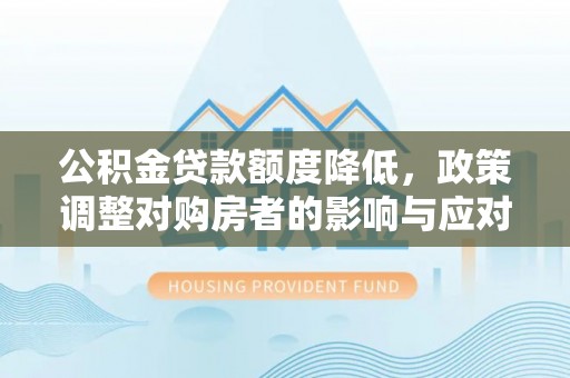 大溪公积金贷款额度降低，政策调整对购房者的影响与应对策略