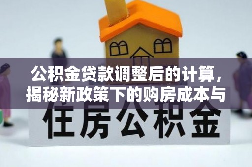 大溪公积金贷款调整后的计算，揭秘新政策下的购房成本与规划