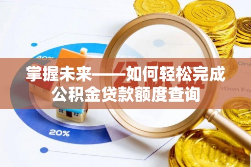 大溪掌握未来——如何轻松完成公积金贷款额度查询