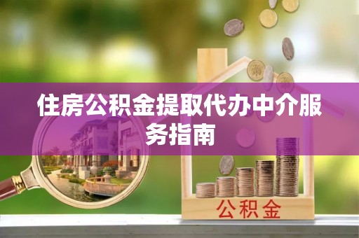 大溪住房公积金提取代办中介服务指南