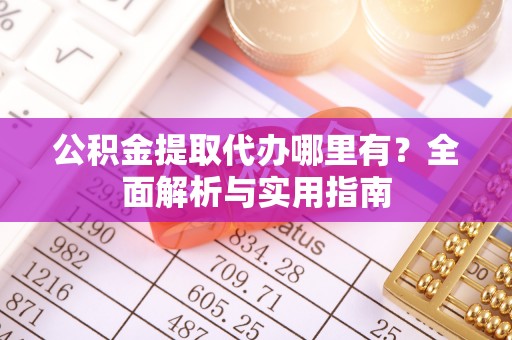 大溪公积金提取代办哪里有？全面解析与实用指南