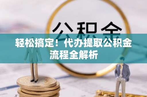 大溪轻松搞定！代办提取公积金流程全解析