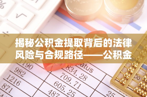 大溪揭秘公积金提取背后的法律风险与合规路径——公积金代办提取违法不？