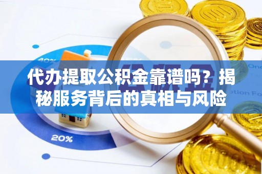 大溪代办提取公积金靠谱吗？揭秘服务背后的真相与风险