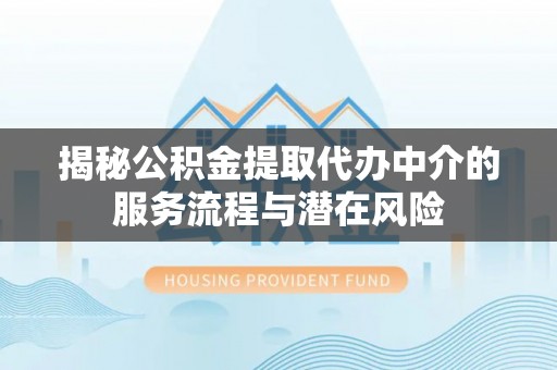 大溪揭秘公积金提取代办中介的服务流程与潜在风险