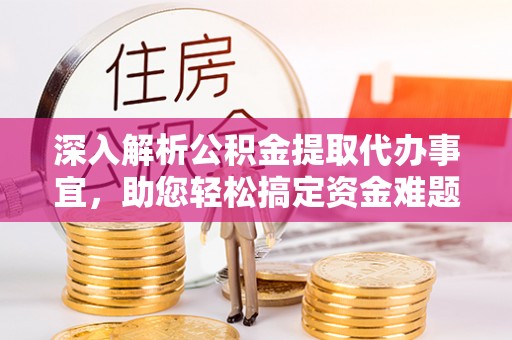 大溪深入解析公积金提取代办事宜，助您轻松搞定资金难题