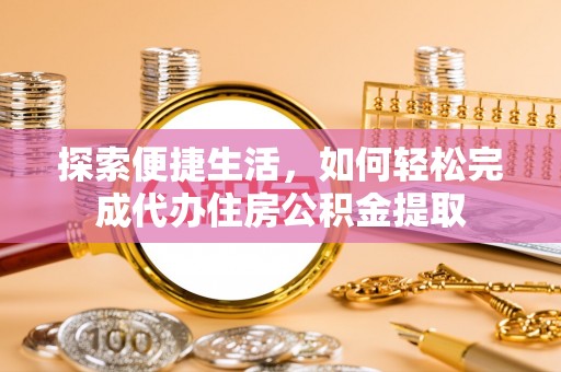 大溪探索便捷生活，如何轻松完成代办住房公积金提取