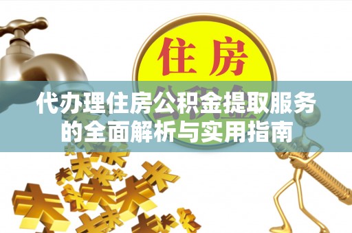 大溪代办理住房公积金提取服务的全面解析与实用指南
