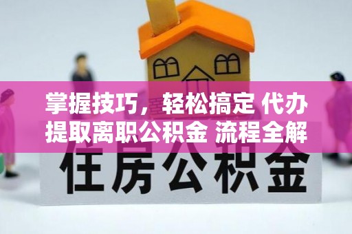大溪掌握技巧，轻松搞定 代办提取离职公积金 流程全解析
