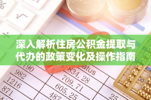 大溪深入解析住房公积金提取与代办的政策变化及操作指南