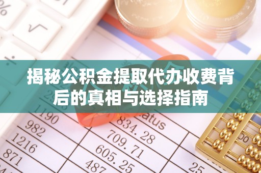 大溪揭秘公积金提取代办收费背后的真相与选择指南