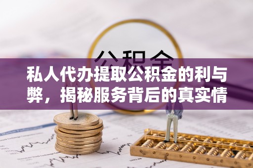 大溪私人代办提取公积金的利与弊，揭秘服务背后的真实情况