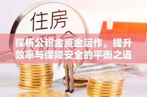 大溪探析公积金资金运作，提升效率与保障安全的平衡之道