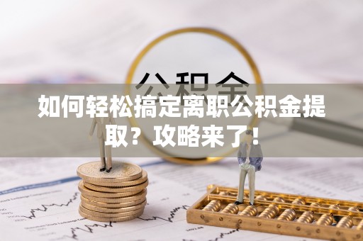 大溪如何轻松搞定离职公积金提取？攻略来了！