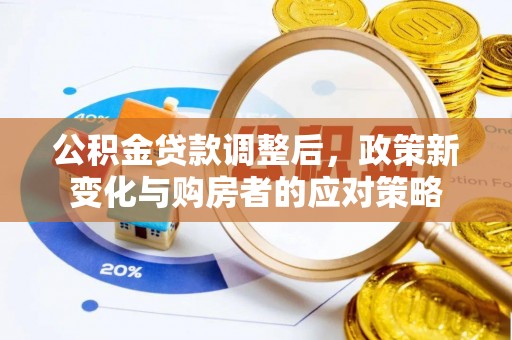 大溪公积金贷款调整后，政策新变化与购房者的应对策略