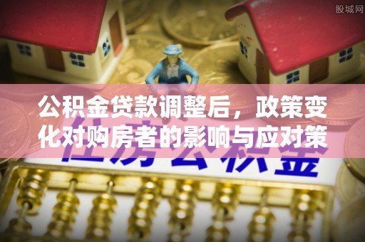 大溪公积金贷款调整后，政策变化对购房者的影响与应对策略