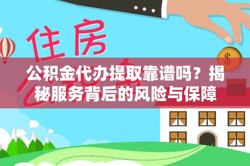 大溪公积金代办提取靠谱吗？揭秘服务背后的风险与保障