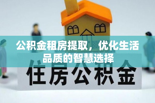 大溪公积金租房提取，优化生活品质的智慧选择
