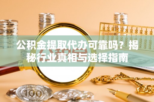 大溪公积金提取代办可靠吗？揭秘行业真相与选择指南