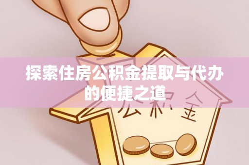 大溪探索住房公积金提取与代办的便捷之道