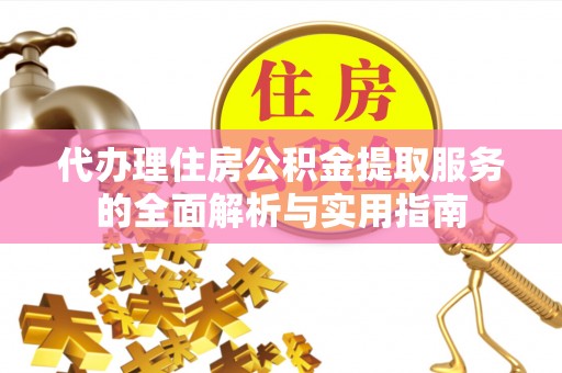 大溪代办理住房公积金提取服务的全面解析与实用指南