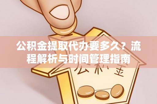 大溪公积金提取代办要多久？流程解析与时间管理指南