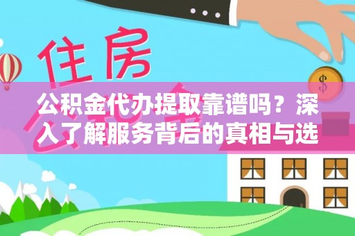 大溪公积金代办提取靠谱吗？深入了解服务背后的真相与选择指南