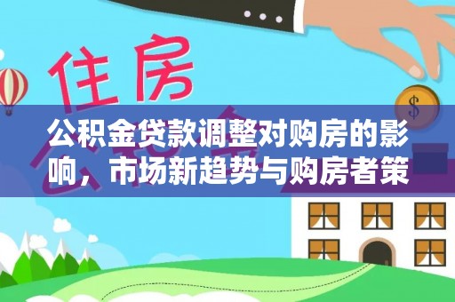 大溪公积金贷款调整对购房的影响，市场新趋势与购房者策略