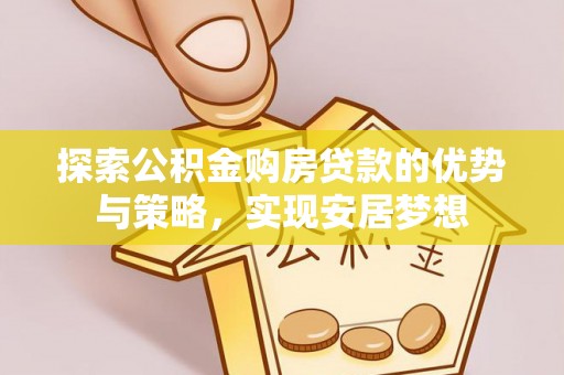 大溪探索公积金购房贷款的优势与策略，实现安居梦想
