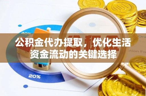 大溪公积金代办提取，优化生活资金流动的关键选择