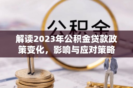 大溪解读2023年公积金贷款政策变化，影响与应对策略