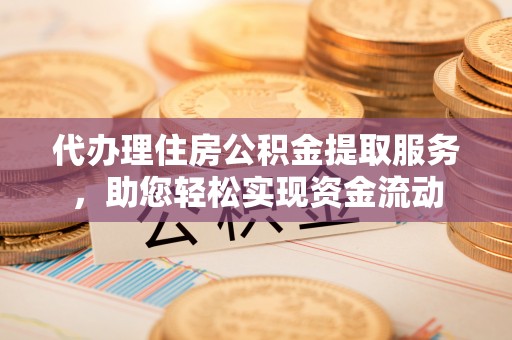 大溪代办理住房公积金提取服务，助您轻松实现资金流动