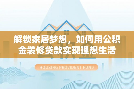 大溪解锁家居梦想，如何用公积金装修贷款实现理想生活