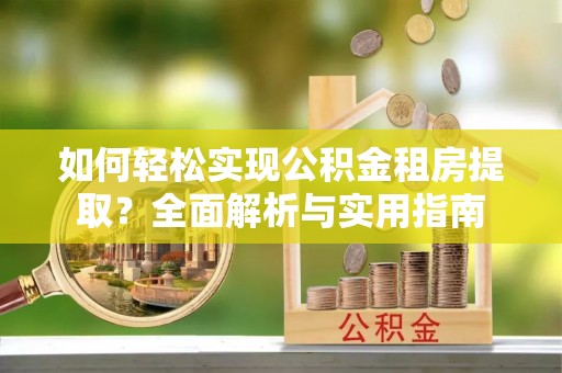 大溪如何轻松实现公积金租房提取？全面解析与实用指南