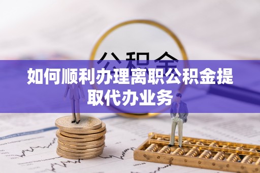 大溪如何顺利办理离职公积金提取代办业务