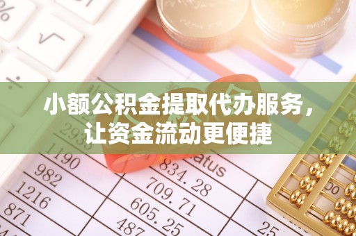 大溪小额公积金提取代办服务，让资金流动更便捷