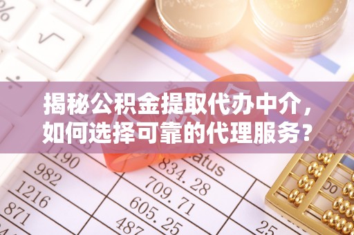 大溪揭秘公积金提取代办中介，如何选择可靠的代理服务？