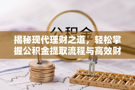 大溪揭秘现代理财之道，轻松掌握公积金提取流程与高效财务规划